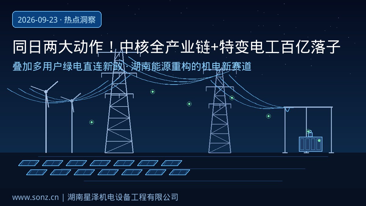 同日两大作为！省当局牵手“中核”全产业链合作、特变电工百亿落子衡阳共建输变电设备基地：叠加多用户绿电直连新政，从园区专用线路到变电站、从核能配套到光储工程，湖南能源系统沉构下的机电装置新赛路