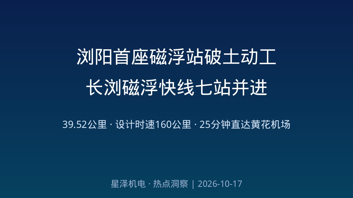 浏阳城区首座磁浮站破土动工！长浏磁浮快线7座车站全面开建：39.52公里串起黄花机场T3与浏阳城区，设计时速160公里、25分钟直达机场、43分钟连通长沙南站——一条磁浮线背后的供电、轨路与站台机电全景图