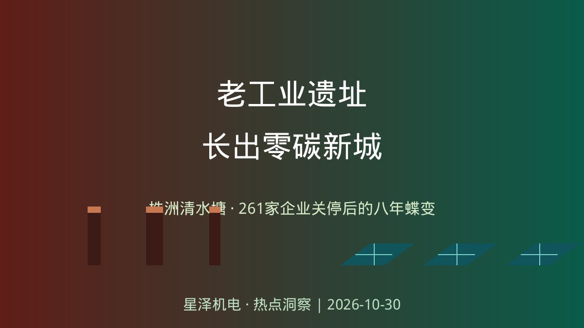 烟囱不拆、厂房保留！株洲净水塘261家企业关停后长出零碳新城：50万人次打卡的1956文创园、10万级干净电驱车间、5GW光伏电池基地同框——71栋老厂房刷新、27个地块治污、150亿元产业投资背后，机电装置工程的城市更新清单有多长